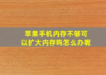 苹果手机内存不够可以扩大内存吗怎么办呢