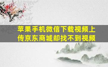 苹果手机微信下载视频上传京东商城却找不到视频