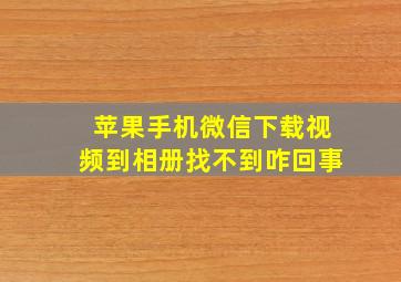 苹果手机微信下载视频到相册找不到咋回事