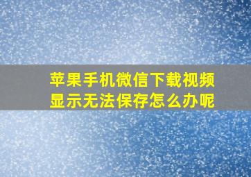 苹果手机微信下载视频显示无法保存怎么办呢