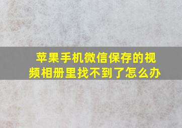 苹果手机微信保存的视频相册里找不到了怎么办