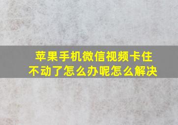 苹果手机微信视频卡住不动了怎么办呢怎么解决