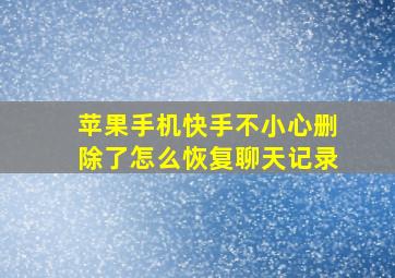 苹果手机快手不小心删除了怎么恢复聊天记录