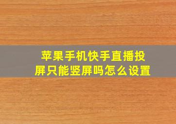 苹果手机快手直播投屏只能竖屏吗怎么设置