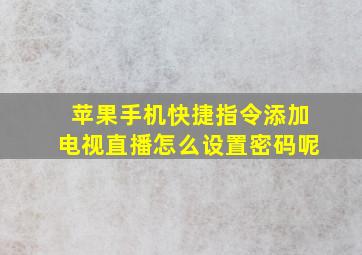 苹果手机快捷指令添加电视直播怎么设置密码呢