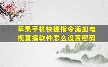 苹果手机快捷指令添加电视直播软件怎么设置密码