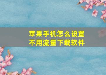 苹果手机怎么设置不用流量下载软件