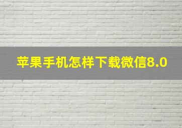 苹果手机怎样下载微信8.0