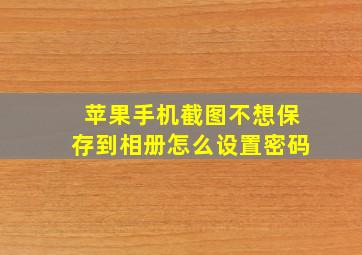 苹果手机截图不想保存到相册怎么设置密码