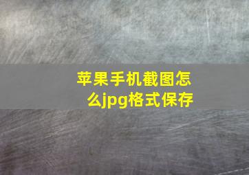 苹果手机截图怎么jpg格式保存