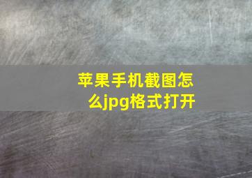 苹果手机截图怎么jpg格式打开