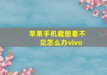 苹果手机截图看不见怎么办vivo