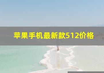 苹果手机最新款512价格