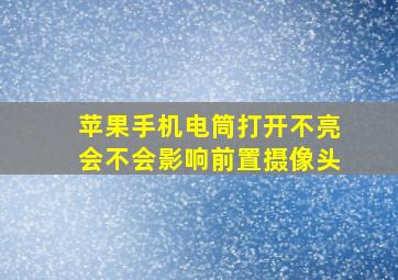 苹果手机电筒打开不亮会不会影响前置摄像头