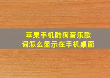 苹果手机酷狗音乐歌词怎么显示在手机桌面