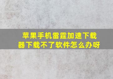 苹果手机雷霆加速下载器下载不了软件怎么办呀