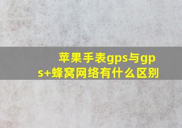 苹果手表gps与gps+蜂窝网络有什么区别