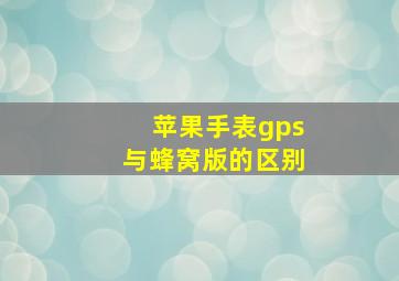 苹果手表gps与蜂窝版的区别