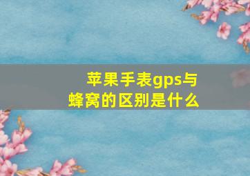 苹果手表gps与蜂窝的区别是什么