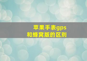 苹果手表gps和蜂窝版的区别