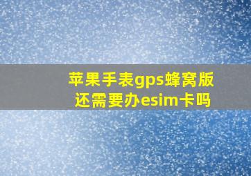 苹果手表gps蜂窝版还需要办esim卡吗