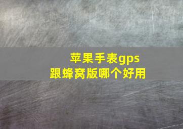 苹果手表gps跟蜂窝版哪个好用