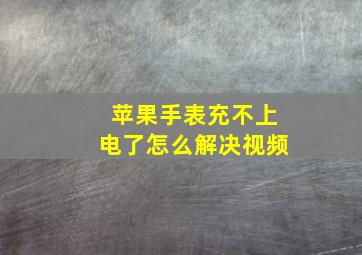 苹果手表充不上电了怎么解决视频