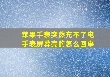 苹果手表突然充不了电手表屏幕亮的怎么回事