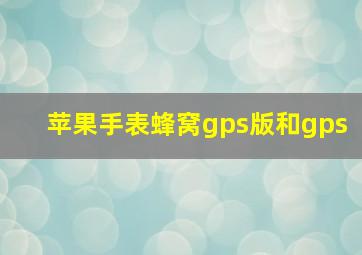 苹果手表蜂窝gps版和gps