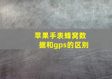 苹果手表蜂窝数据和gps的区别