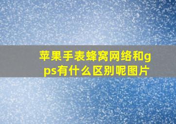 苹果手表蜂窝网络和gps有什么区别呢图片