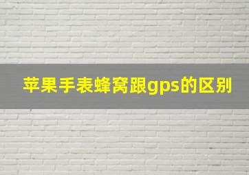 苹果手表蜂窝跟gps的区别