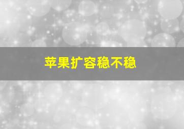 苹果扩容稳不稳