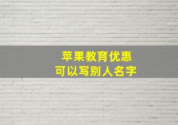 苹果教育优惠可以写别人名字