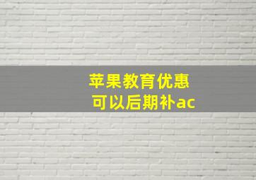 苹果教育优惠可以后期补ac