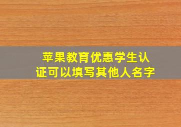 苹果教育优惠学生认证可以填写其他人名字