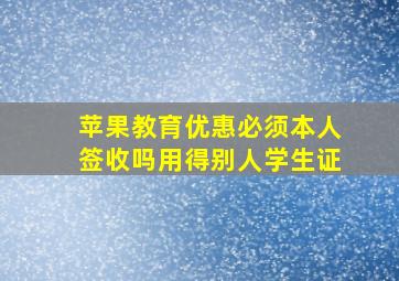 苹果教育优惠必须本人签收吗用得别人学生证