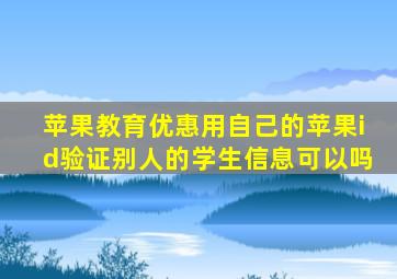 苹果教育优惠用自己的苹果id验证别人的学生信息可以吗