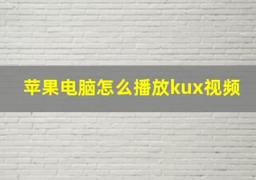 苹果电脑怎么播放kux视频