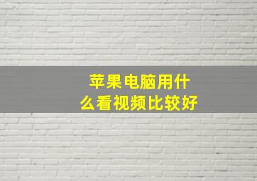 苹果电脑用什么看视频比较好