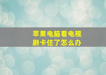 苹果电脑看电视剧卡住了怎么办