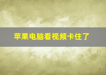 苹果电脑看视频卡住了