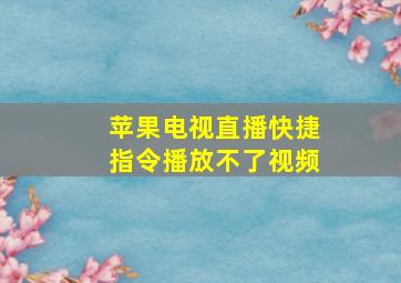 苹果电视直播快捷指令播放不了视频