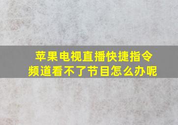 苹果电视直播快捷指令频道看不了节目怎么办呢