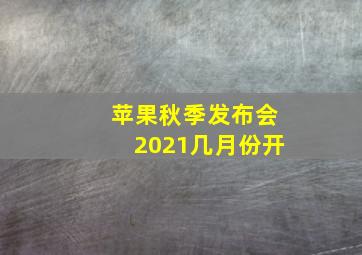 苹果秋季发布会2021几月份开