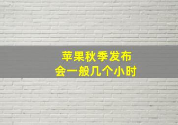 苹果秋季发布会一般几个小时