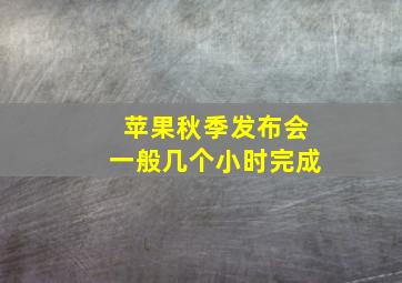 苹果秋季发布会一般几个小时完成