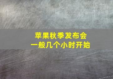 苹果秋季发布会一般几个小时开始