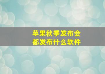 苹果秋季发布会都发布什么软件