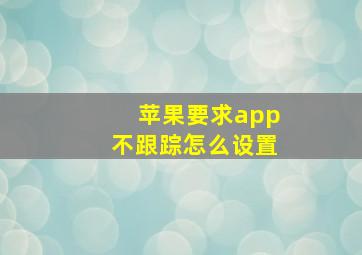 苹果要求app不跟踪怎么设置